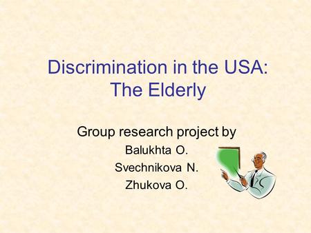 Discrimination in the USA: The Elderly Group research project by Balukhta O. Svechnikova N. Zhukova O.