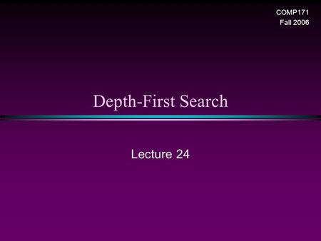 Depth-First Search Lecture 24 COMP171 Fall 2006. Graph / Slide 2 Depth-First Search (DFS) * DFS is another popular graph search strategy n Idea is similar.