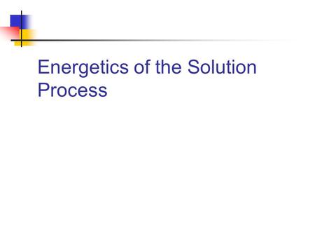 Energetics of the Solution Process. When a solute dissolves in a solvent… IMFs of solvent are disrupted IMFs of solute are disrupted IMFs between solute-solvent.