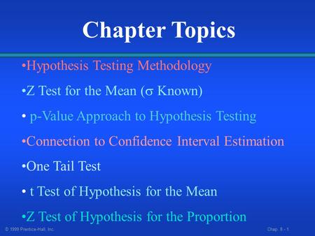 © 1999 Prentice-Hall, Inc. Chap. 8 - 1 Chapter Topics Hypothesis Testing Methodology Z Test for the Mean (  Known) p-Value Approach to Hypothesis Testing.