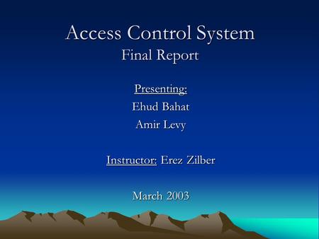 Access Control System Final Report Presenting: Ehud Bahat Amir Levy Instructor: Erez Zilber March 2003.