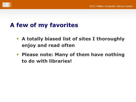 OCLC Online Computer Library Center A few of my favorites  A totally biased list of sites I thoroughly enjoy and read often  Please note: Many of them.