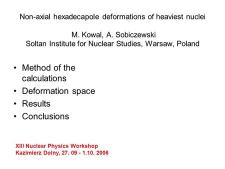 Non-axial hexadecapole deformations of heaviest nuclei M. Kowal, A. Sobiczewski Soltan Institute for Nuclear Studies, Warsaw, Poland Method of the calculations.
