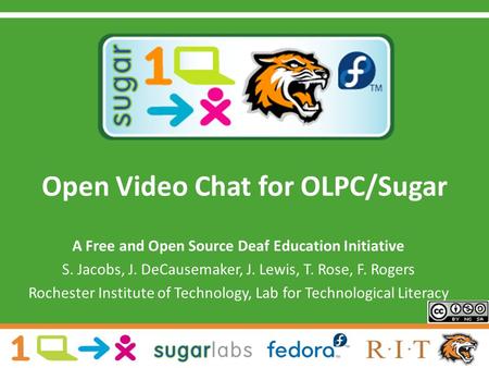 Open Video Chat for OLPC/Sugar A Free and Open Source Deaf Education Initiative S. Jacobs, J. DeCausemaker, J. Lewis, T. Rose, F. Rogers Rochester Institute.