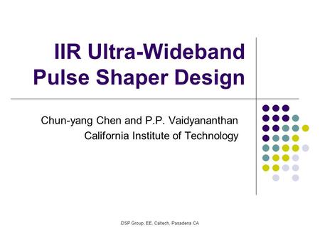 DSP Group, EE, Caltech, Pasadena CA IIR Ultra-Wideband Pulse Shaper Design Chun-yang Chen and P.P. Vaidyananthan California Institute of Technology.