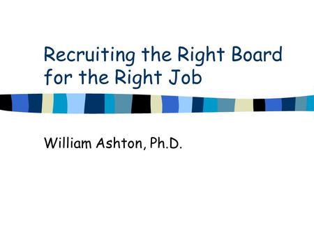 Recruiting the Right Board for the Right Job William Ashton, Ph.D.