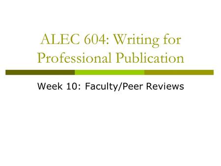 ALEC 604: Writing for Professional Publication Week 10: Faculty/Peer Reviews.