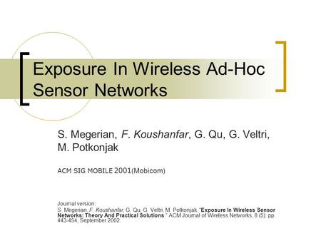 Exposure In Wireless Ad-Hoc Sensor Networks S. Megerian, F. Koushanfar, G. Qu, G. Veltri, M. Potkonjak ACM SIG MOBILE 2001 (Mobicom) Journal version: S.