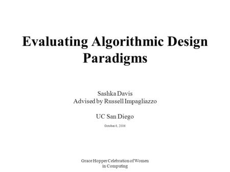 Grace Hopper Celebration of Women in Computing Evaluating Algorithmic Design Paradigms Sashka Davis Advised by Russell Impagliazzo UC San Diego October.