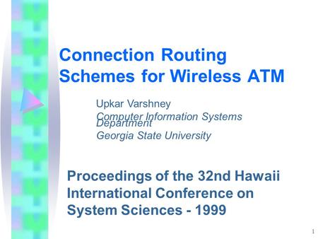 1 Connection Routing Schemes for Wireless ATM Proceedings of the 32nd Hawaii International Conference on System Sciences - 1999 Upkar Varshney Computer.