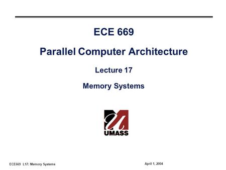 ECE669 L17: Memory Systems April 1, 2004 ECE 669 Parallel Computer Architecture Lecture 17 Memory Systems.