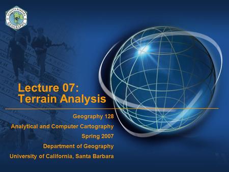 Lecture 07: Terrain Analysis Geography 128 Analytical and Computer Cartography Spring 2007 Department of Geography University of California, Santa Barbara.