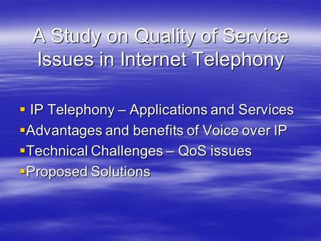 A Study on Quality of Service Issues in Internet Telephony  IP Telephony – Applications and Services  Advantages and benefits of Voice over IP  Technical.