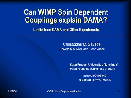 12/9/04KICP - Spin Dependent Limits 1 Can WIMP Spin Dependent Couplings explain DAMA? Limits from DAMA and Other Experiments Christopher M. Savage University.