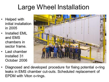 Large Wheel Installation Helped with initial installation in 2005 Installed EML and EMS chambers in sector frame. Last chamber installed 31 October 2006.
