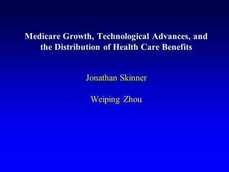 Medicare Growth, Technological Advances, and the Distribution of Health Care Benefits Jonathan Skinner Weiping Zhou.