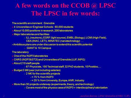 1 Aurélien Barrau LPSC-Grenoble (CNRS / UJF) A few words on the LPSC The LPSC in few words: The scientific environment : Grenoble 4 Universities.