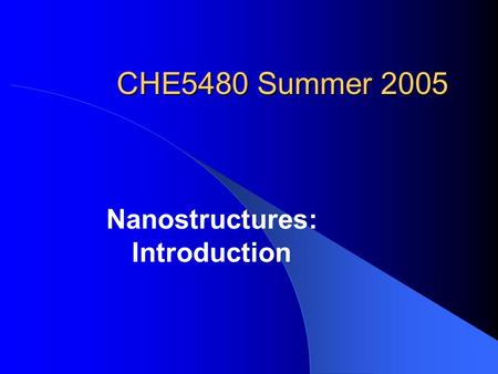 CHE5480 Summer 2005 Nanostructures: Introduction.