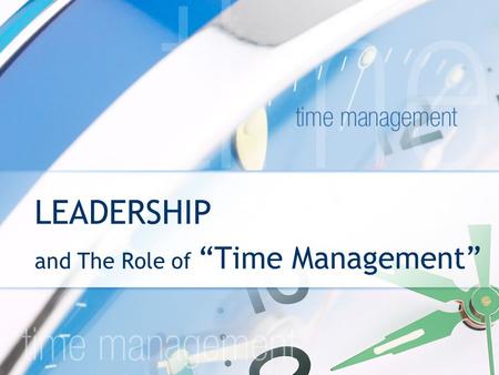 LEADERSHIP and The Role of “Time Management”. We all have it. We can’t stop it. What are you going to do with it? TIME IS THE GREAT EQUALIZER.