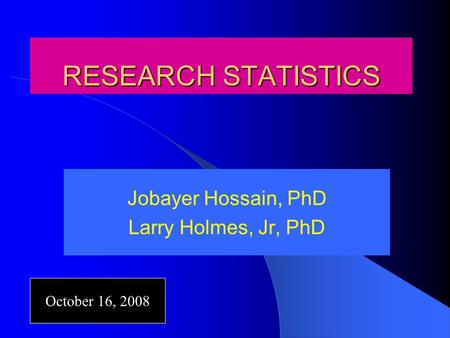 RESEARCH STATISTICS Jobayer Hossain, PhD Larry Holmes, Jr, PhD October 16, 2008.