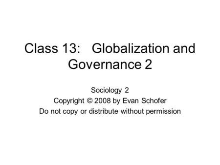 Class 13: Globalization and Governance 2 Sociology 2 Copyright © 2008 by Evan Schofer Do not copy or distribute without permission.