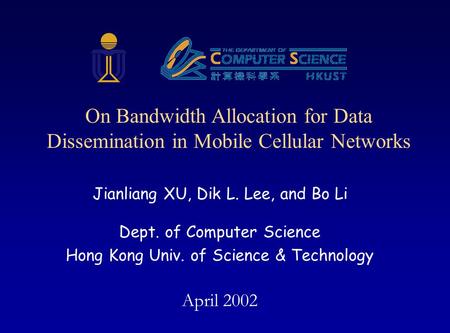 Jianliang XU, Dik L. Lee, and Bo Li Dept. of Computer Science Hong Kong Univ. of Science & Technology April 2002 On Bandwidth Allocation for Data Dissemination.
