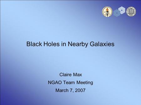Black Holes in Nearby Galaxies Claire Max NGAO Team Meeting March 7, 2007.