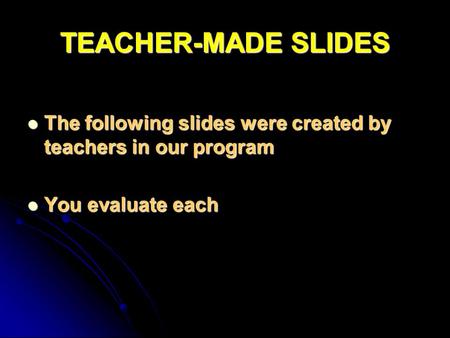 TEACHER-MADE SLIDES The following slides were created by teachers in our program The following slides were created by teachers in our program You evaluate.