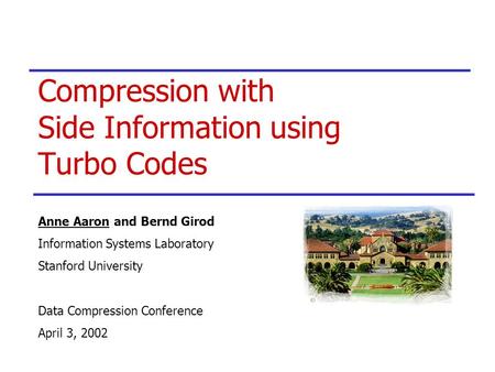 Compression with Side Information using Turbo Codes Anne Aaron and Bernd Girod Information Systems Laboratory Stanford University Data Compression Conference.