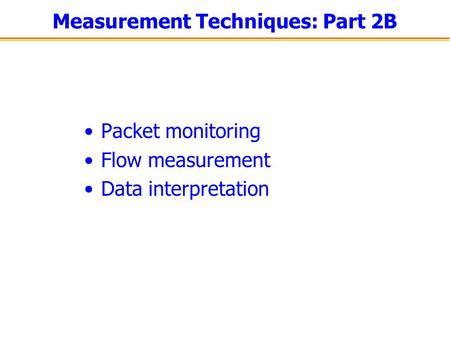 Measurement Techniques: Part 2B Packet monitoring Flow measurement Data interpretation.