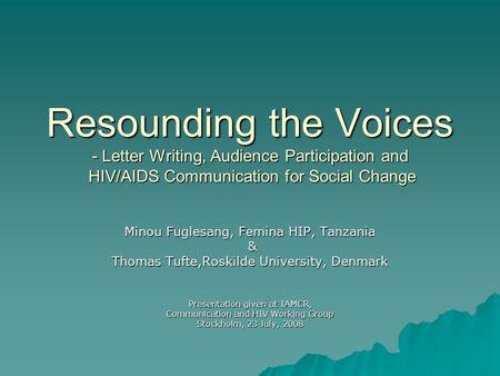 Resounding the Voices - Letter Writing, Audience Participation and HIV/AIDS Communication for Social Change Minou Fuglesang, Femina HIP, Tanzania & Thomas.