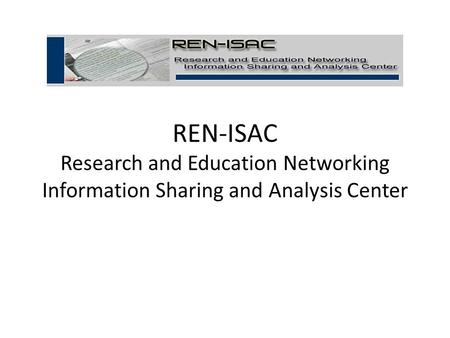 REN-ISAC Research and Education Networking Information Sharing and Analysis Center.