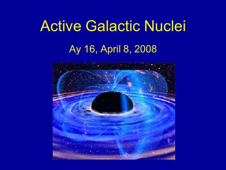 Active Galactic Nuclei Ay 16, April 8, 2008. AGN DEFINITION PROPERTIES GRAVITATIONAL LENSES BLACK HOLES MODELS.