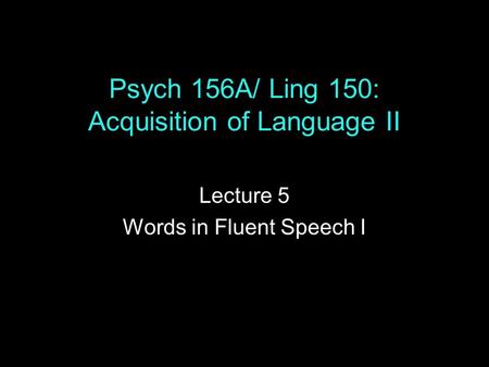Psych 156A/ Ling 150: Acquisition of Language II Lecture 5 Words in Fluent Speech I.