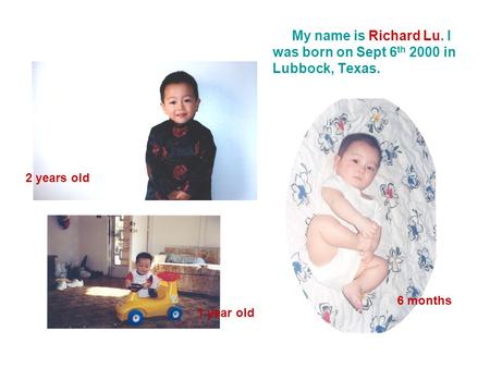 My name is Richard Lu. I was born on Sept 6 th 2000 in Lubbock, Texas. 2 years old 1 year old 6 months.