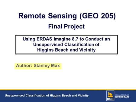 Unsupervised Classification of Higgins Beach and Vicinity Remote Sensing (GEO 205) Author: Stanley Max Final Project Using ERDAS Imagine 8.7 to Conduct.
