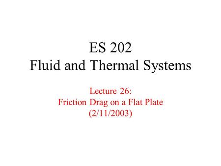 ES 202 Fluid and Thermal Systems Lecture 26: Friction Drag on a Flat Plate (2/11/2003)
