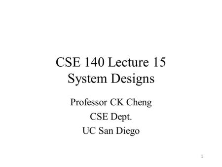 CSE 140 Lecture 15 System Designs Professor CK Cheng CSE Dept. UC San Diego 1.