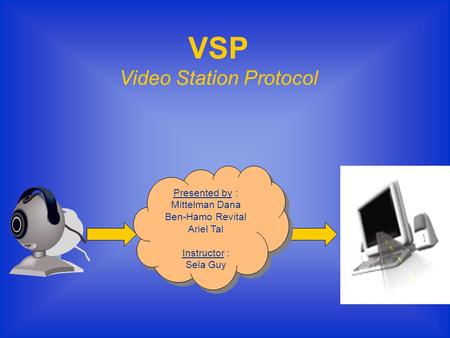 VSP Video Station Protocol Presented by : Mittelman Dana Ben-Hamo Revital Ariel Tal Instructor : Sela Guy Presented by : Mittelman Dana Ben-Hamo Revital.