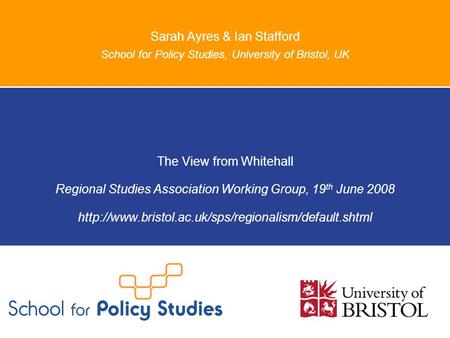 Sarah Ayres & Ian Stafford School for Policy Studies, University of Bristol, UK The View from Whitehall Regional Studies Association Working Group, 19.