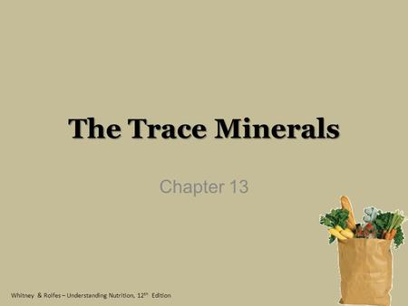 Whitney & Rolfes – Understanding Nutrition, 12 th Edition The Trace Minerals Chapter 13.