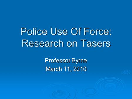 Police Use Of Force: Research on Tasers Professor Byrne March 11, 2010.