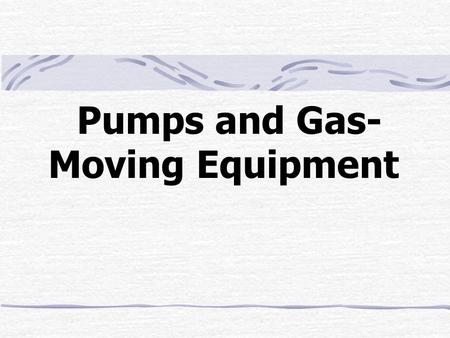 Pumps and Gas- Moving Equipment. Outline Pump Power Positive-Displacement Pumps Centrifugal Pumps Comparison Centrifugal Pump Performance Characteristics.