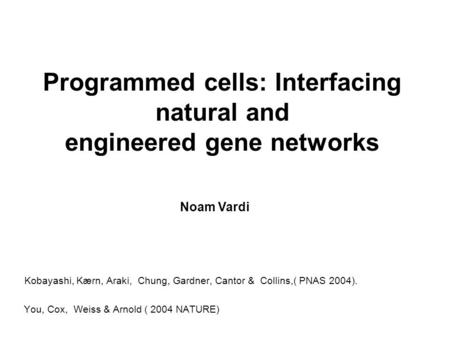 Programmed cells: Interfacing natural and engineered gene networks Kobayashi, Kærn, Araki, Chung, Gardner, Cantor & Collins,( PNAS 2004). You, Cox, Weiss.