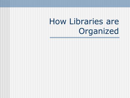 How Libraries are Organized. Academic Library Libraries at colleges and universities Serve the study and research needs of the faculty and students through.