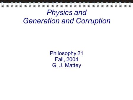 Physics and Generation and Corruption Philosophy 21 Fall, 2004 G. J. Mattey.