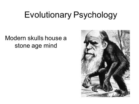 Evolutionary Psychology Modern skulls house a stone age mind.