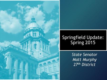 Springfield Update: Spring 2015 State Senator Matt Murphy 27 th District.