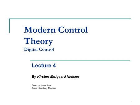 1 Modern Control Theory Digital Control Lecture 4 By Kirsten Mølgaard Nielsen Based on notes from Jesper Sandberg Thomsen.