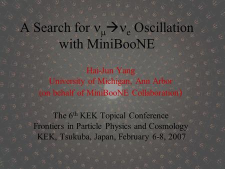 A Search for   e Oscillation with MiniBooNE Hai-Jun Yang University of Michigan, Ann Arbor (on behalf of MiniBooNE Collaboration ) The 6 th KEK Topical.